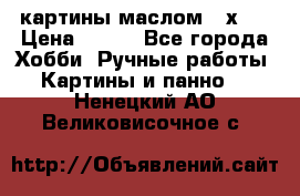картины маслом 21х30 › Цена ­ 500 - Все города Хобби. Ручные работы » Картины и панно   . Ненецкий АО,Великовисочное с.